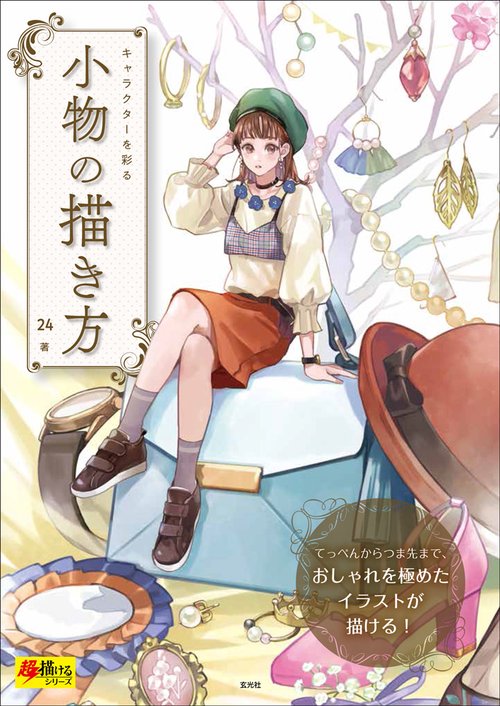 キャラクターを彩る小物の描き方 てっぺんからつま先まで、おしゃれを極めたイラストが描ける!