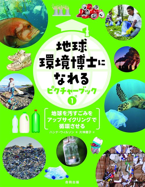 地球環境博士になれるピクチャーブック①　地球を汚すごみをアップサイクリングで循環させる