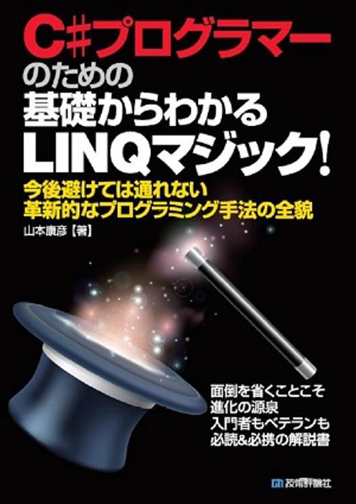 C#プログラマーのための基礎からわかるLINQマジック! 今後避けては通れない革新的なプログラミング手法の全貌 面倒を省くことこそ進化の源泉 入門者もベテランも必読&必携の解説書