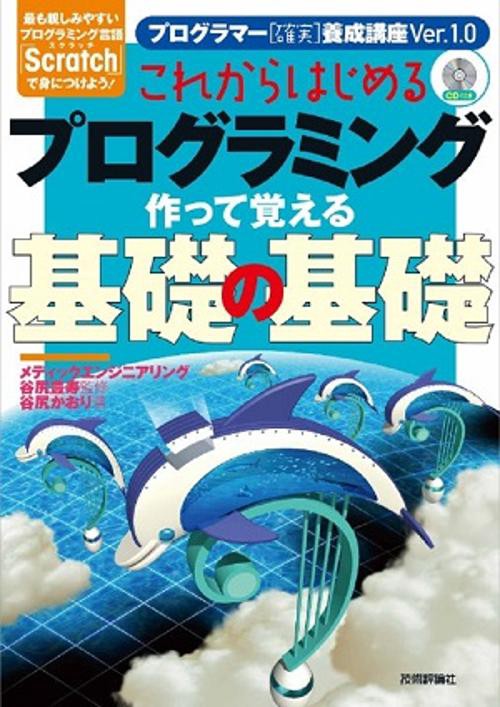 これからはじめるプログラミング作って覚える基礎の基礎 最も親しみやすいプログラミング言語「Scratch」で身につけよう!
