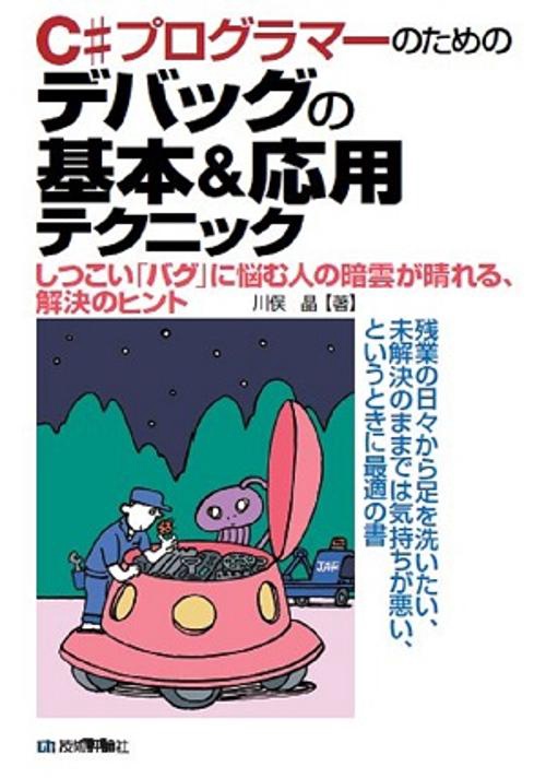 C#プログラマーのためのデバッグの基本&応用テクニック しつこい「バグ」に悩む人の暗雲が晴れる、解決のヒント 残業の日々から足を洗いたい、未解決のままでは気持ちが悪い、というときに最適の書