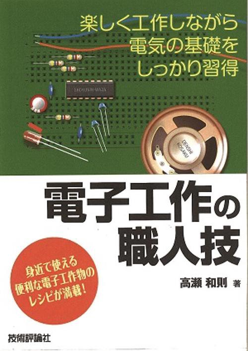 電子工作の職人技 楽しく工作しながら電気の基礎をしっかり習得 身近で使える便利な電子工作物のレシピが満載!