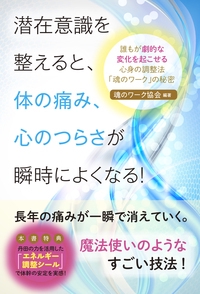潜在意識を整えると、体の痛み、心のつらさが瞬時によくなる! 誰もが劇的な変化を起こせる心身の調整法「魂のワーク」の秘密
