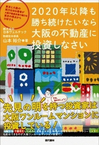 2020年以降も勝ち続けたいなら大阪の不動産に投資しなさい 東京と大阪の両方を知る著者が大阪不動産投資の魅力を東京の視点から分析する
