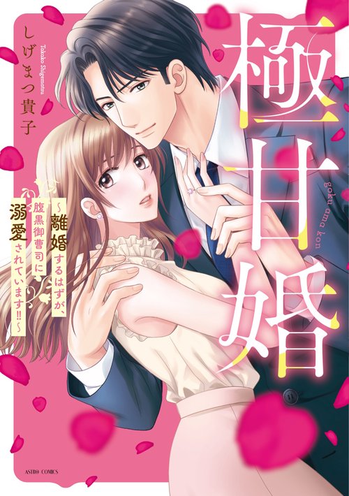 極甘婚 離婚するはずが、腹黒御曹司に溺愛されています!!