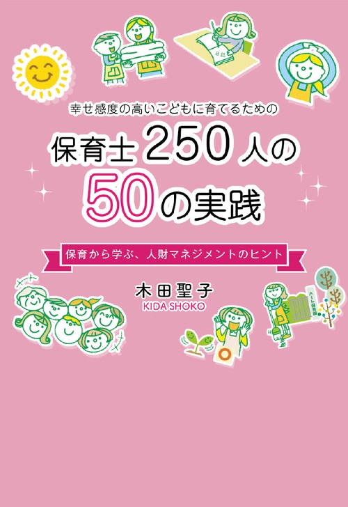 幸せ感度の高い子どもに育てるための保育士250人の50の実践～保育から学ぶ、人財マネジメントのヒント～