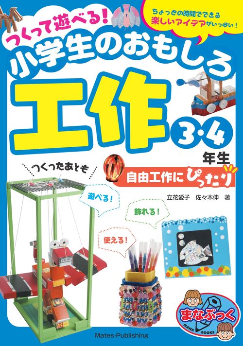 つくって遊べる!小学生のおもしろ工作 自由工作にぴったり 3・4年生 ちょっとの時間でできる楽しいアイデアがいっぱい!