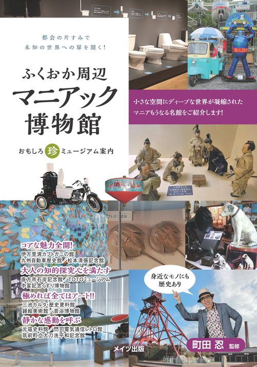 ふくおか周辺マニアック博物館 おもしろ珍ミュージアム案内 都会の片すみで未知の世界への扉を開く!