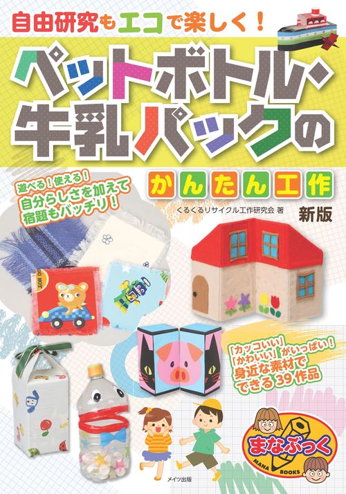 自由研究もエコで楽しく! ペットボトル・牛乳パックのかんたん工作 新版