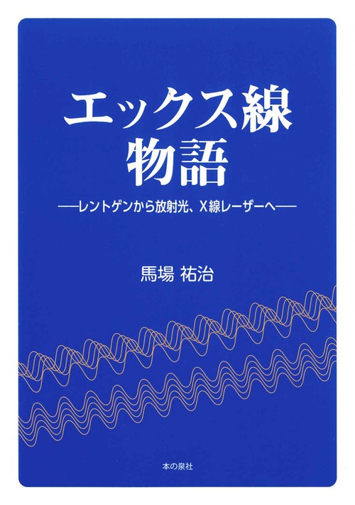 エックス線物語 レントゲンから放射光、X線レーザーへ