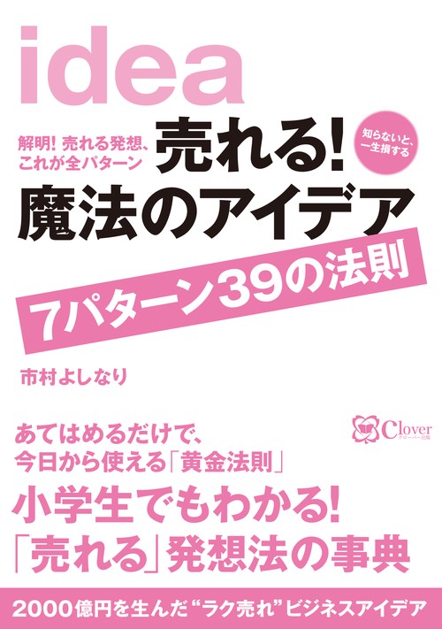 売れる!魔法のアイデア7パターン39の法則 解明!売れる発想、これが全パターン 知らないと、一生損する