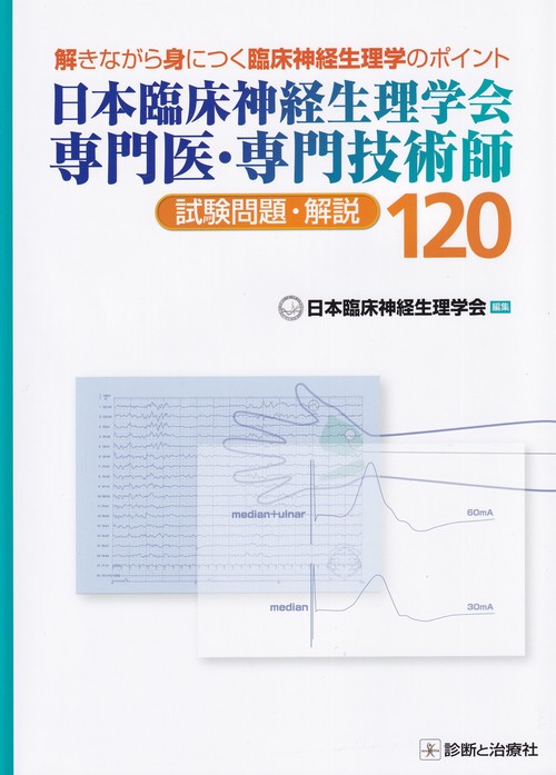 日本臨床神経生理学会専門医・専門技術師試験問題・解説120 解きながら身につく臨床神経生理学のポイント