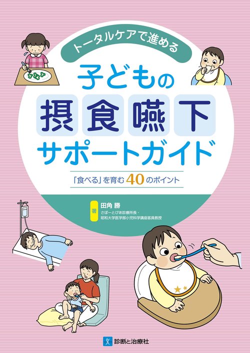 トータルケアで進める子どもの摂食嚥下サポートガイド 「食べる」を育む40のポイント