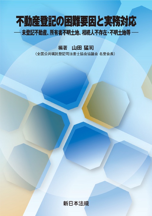 不動産登記の困難要因と実務対応－未登記不動産、所有者不明土地、相続人不存在・不明土地等－