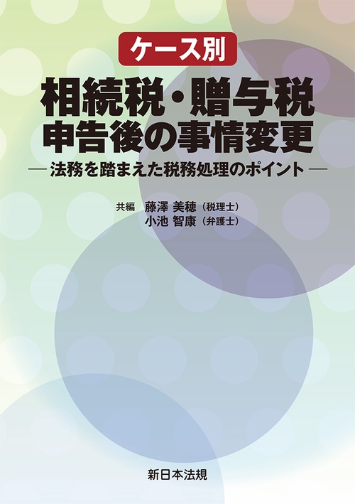 ケース別　相続税・贈与税申告後の事情変更－法務を踏まえた税務処理のポイント－