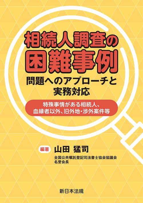相続人調査の困難事例　問題へのアプローチと実務対応－特殊事情がある相続人、血縁者以外、旧外地・渉外案件等－