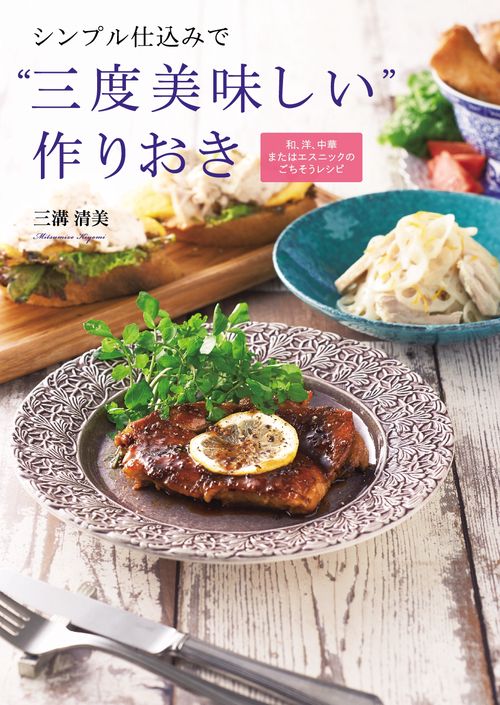 シンプル仕込みで"三度美味しい"作りおき 和、洋、中華またはエスニックのごちそうレシピ