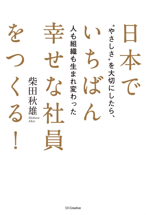 日本でいちばん幸せな社員をつくる! "やさしさ"を大切にしたら、人も組織も生まれ変わった