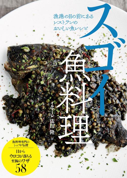 スゴイ魚料理 漁港の目の前にあるレストランのおいしい魚レシピ 魚料理専門のシェフが伝授目からウロコが落ちる至極のワザ58