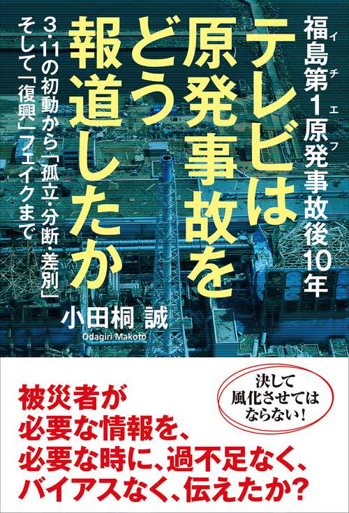 福島第１原発事故後10年　テレビは原発事故をどう報道したか　３・11の初動から「孤立・分断・差別」そして「復興」フェイクまで