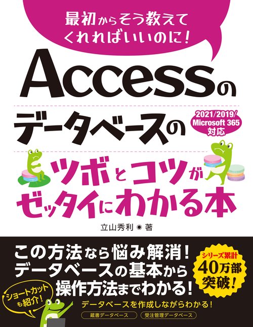 Accessのデータベースのツボとコツがゼッタイにわかる本　2021/2019/Microsoft 365対応