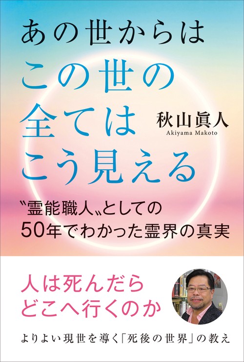 あの世からはこの世の全てはこう見える　〝霊能職人〟としての50年でわかった霊界の真実