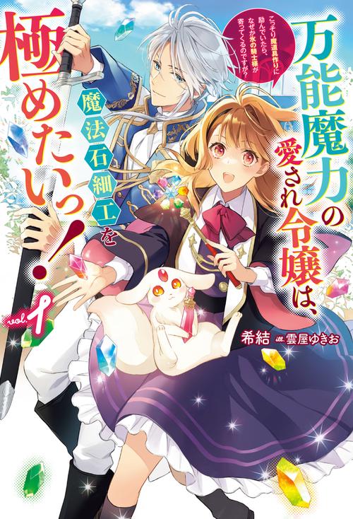 万能魔力の愛され令嬢は、魔法石細工を極めたいっ！ 1こっそり魔道具作りに励んでいたら、なぜか氷の騎士様が寄ってくるのですが？