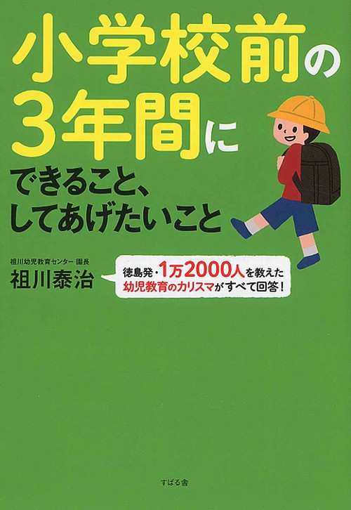 小学校前の3年間にできること、してあげたいこと 徳島発・1万2000人を教えた幼児教育のカリスマがすべて回答!