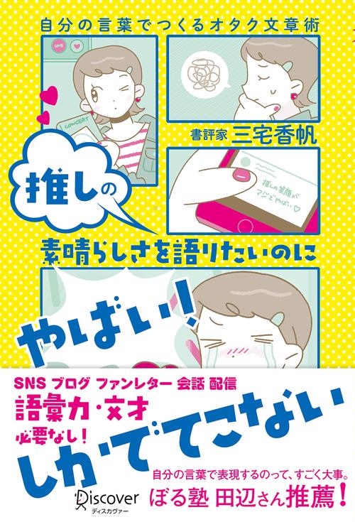 推しの素晴らしさを語りたいのに「やばい!」しかでてこない 自分の言葉でつくるオタク文章術