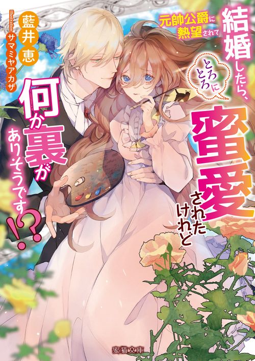 元帥公爵に熱望されて結婚したら、とろとろに蜜愛されたけれど何か裏がありそうです!?