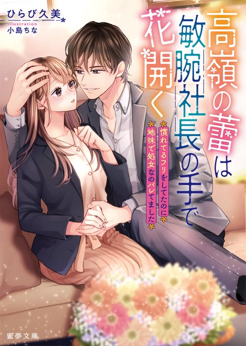 高嶺の蕾は敏腕社長の手で花開く　慣れてるフリをしてたのに地味で処女なのバレてました