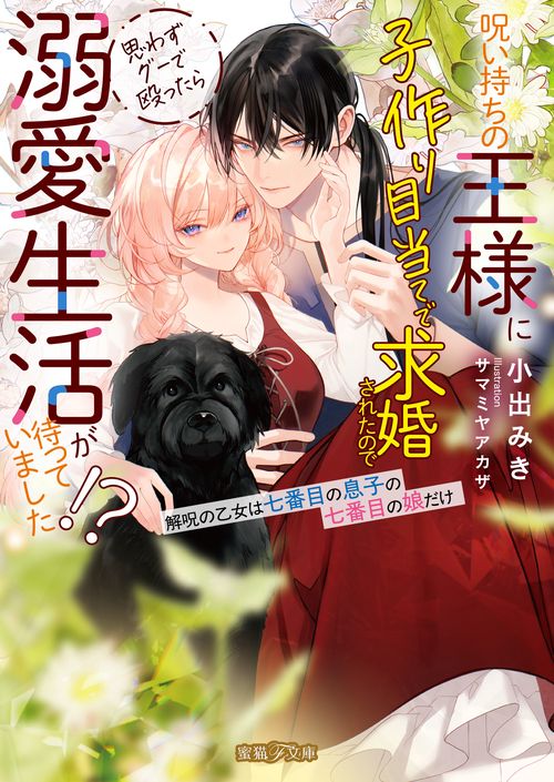 呪い持ちの王様に子作り目当てで求婚されたので思わずグーで殴ったら溺愛生活が待っていました!?解呪の乙女は七番目の息子の七番目の娘だけ
