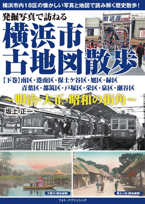 発掘写真で訪ねる　横浜市古地図散歩【下巻】明治・大正・昭和の街角