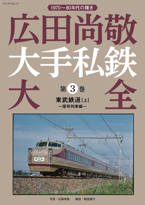 広田尚敬大手私鉄大全　第3巻　東武鉄道［上］～優等列車～