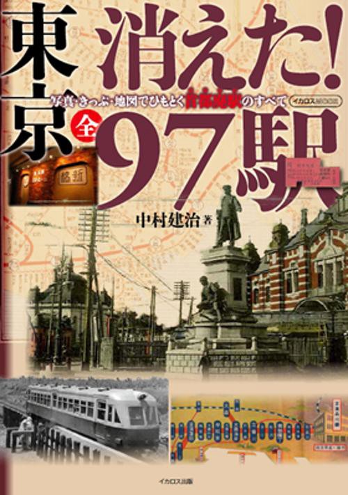 東京消えた!全97駅 写真・きっぷ・地図でひもとく首都廃駅のすべて