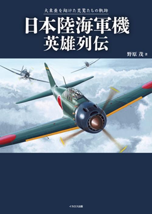日本陸海軍機英雄列伝 大東亜を翔けた荒鷲たちの軌跡
