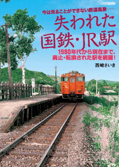 失われた国鉄・JR駅 今は見ることができない鉄道風景- 1980年代から現在まで、廃止・転換された駅を網羅!