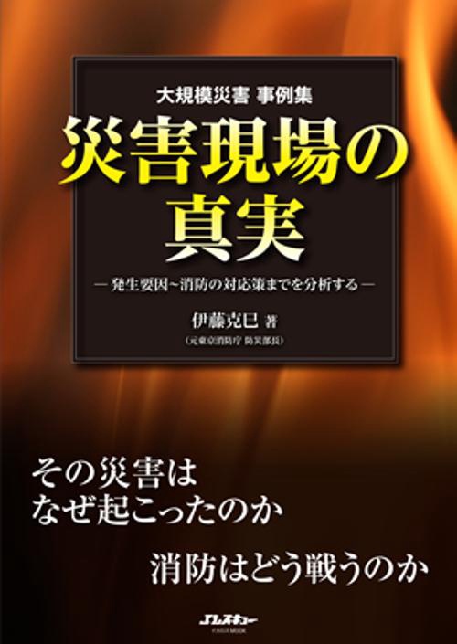 災害現場の真実 大規模災害事例集 発生要因〜消防の対応策までを分析する