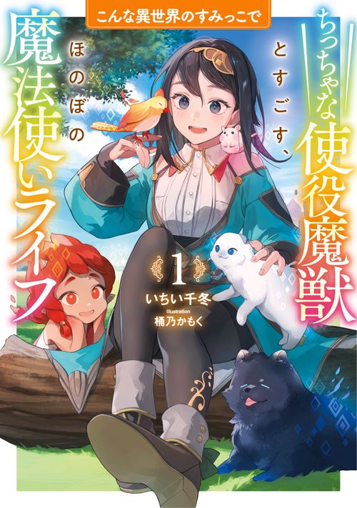 こんな異世界のすみっこで　ちっちゃな使役魔獣とすごす、ほのぼの魔法使いライフ