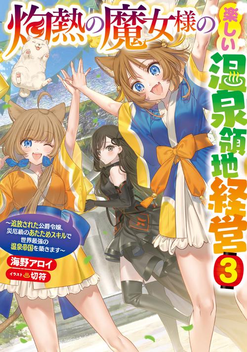 灼熱の魔女様の楽しい温泉領地経営～追放された公爵令嬢、災厄級のあたためスキルで世界最強の温泉帝国を築きます～ 3