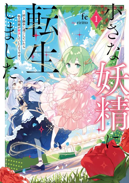 小さな妖精に転生しました 好き勝手に過ごしていたら色々問題が解決していたようです 1