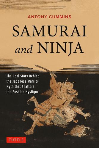 SAMURAI and NINJA The Real Story Behind the Japanese Warrior Myth that Shatters the Bushido Mystique