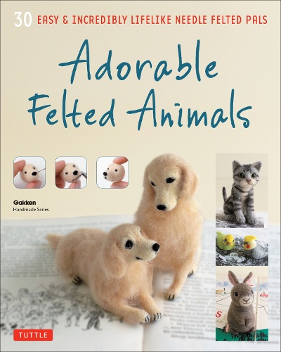 Adorable Felted Animals 30 EASY & INCREDIBLY LIFELIKE NEEDLE FELTED PALS