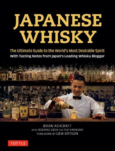 JAPANESE WHISKY The Ultimate Guide to the World's Most Desirable Spirit With Tasting Notes from Japan's Leading Whisky Blogger