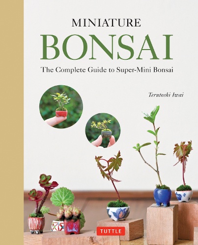 MINIATURE BONSAI The Complete Guide to Super‐Mini Bonsai