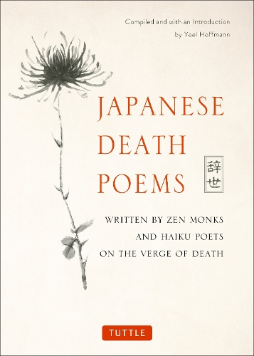 JAPANESE DEATH POEMS WRITTEN BY ZEN MONKS AND HAIKU POETS ON THE VERGE OF DEATH