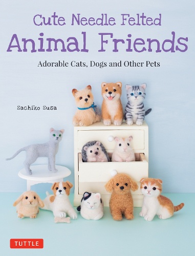 Cute Needle Felted Animal Friends Adorable Cats,Dogs and Other Pets