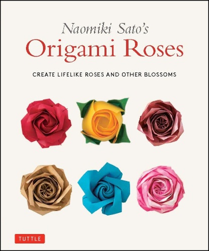 Naomiki Sato's Origami Roses CREATE LIFELIKE ROSES AND OTHER BLOSSOMS