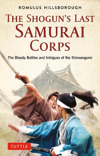 THE SHOGUN'S LAST SAMURAI CORPS The Bloody Battles and Intrigues of the Shinsengumi