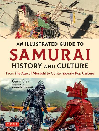 AN ILLUSTRATED GUIDE TO SAMURAI HISTORY AND CULTURE From the Age of Musashi to Contemporary Pop Culture